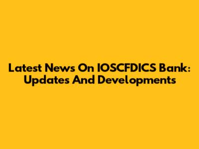 Latest News On IOSCFDICS Bank: Updates And Developments