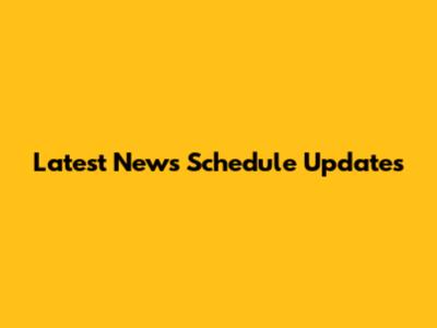 Latest News Schedule Updates