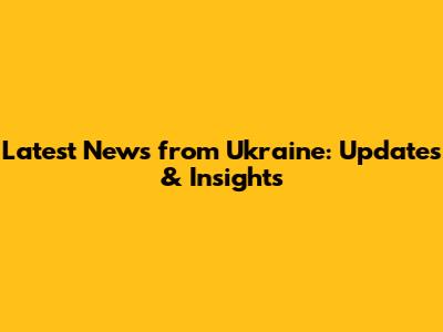 Latest News from Ukraine: Updates & Insights