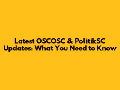 Latest OSCOSC & PolitikSC Updates: What You Need to Know