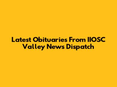 Latest Obituaries From IIOSC Valley News Dispatch