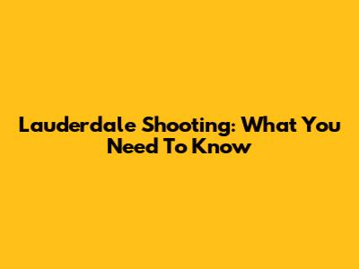 Lauderdale Shooting: What You Need To Know