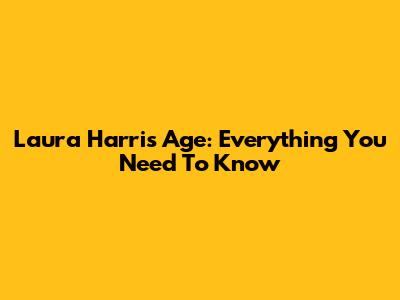 Laura Harris Age: Everything You Need To Know
