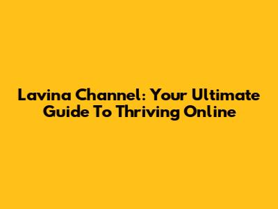 Lavina Channel: Your Ultimate Guide To Thriving Online
