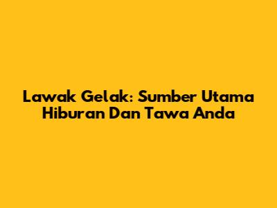 Lawak Gelak: Sumber Utama Hiburan Dan Tawa Anda