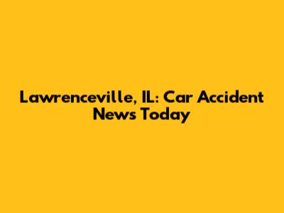 Lawrenceville, IL: Car Accident News Today