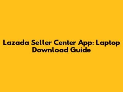 Lazada Seller Center App: Laptop Download Guide