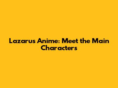 Lazarus Anime: Meet the Main Characters