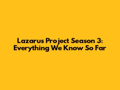 Lazarus Project Season 3: Everything We Know So Far