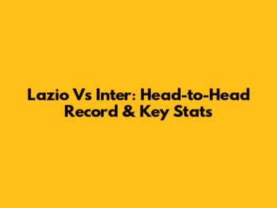 Lazio Vs Inter: Head-to-Head Record & Key Stats