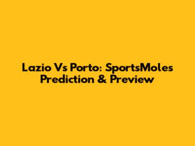 Lazio Vs Porto: SportsMole's Prediction & Preview