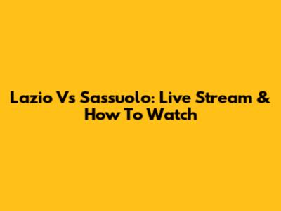 Lazio Vs Sassuolo: Live Stream & How To Watch