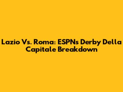 Lazio Vs. Roma: ESPN's Derby Della Capitale Breakdown