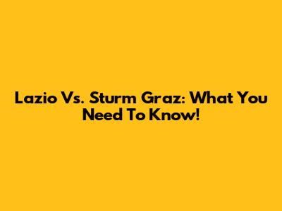 Lazio Vs. Sturm Graz: What You Need To Know!