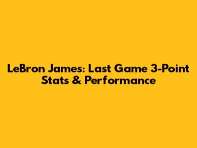 LeBron James: Last Game 3-Point Stats & Performance