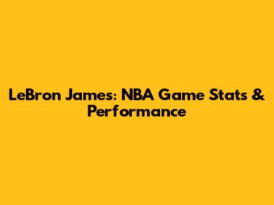 LeBron James: NBA Game Stats & Performance