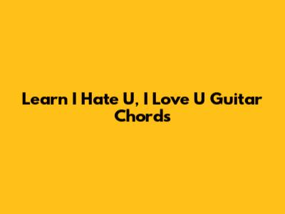 Learn "I Hate U, I Love U" Guitar Chords
