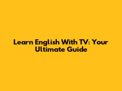 Learn English With TV: Your Ultimate Guide