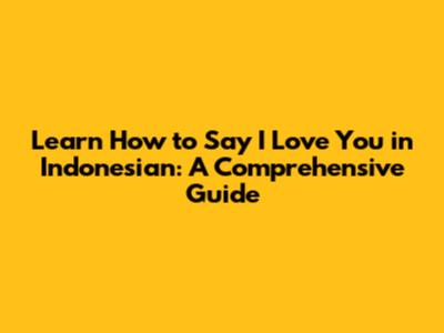 Learn How to Say 'I Love You' in Indonesian: A Comprehensive Guide