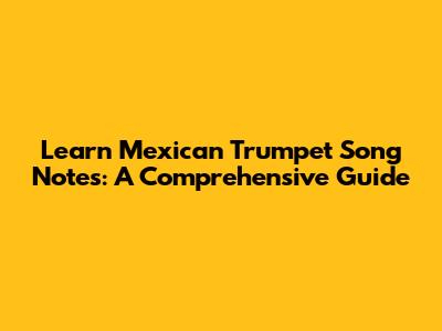 Learn Mexican Trumpet Song Notes: A Comprehensive Guide