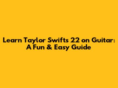 Learn Taylor Swift's '22' on Guitar: A Fun & Easy Guide