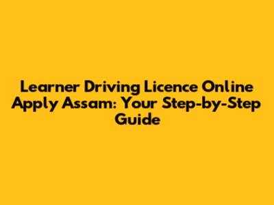 Learner Driving Licence Online Apply Assam: Your Step-by-Step Guide