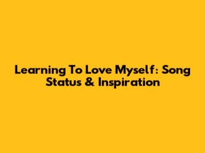 Learning To Love Myself: Song Status & Inspiration