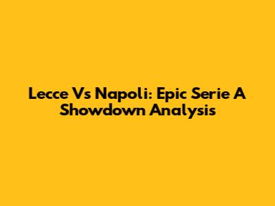 Lecce Vs Napoli: Epic Serie A Showdown Analysis