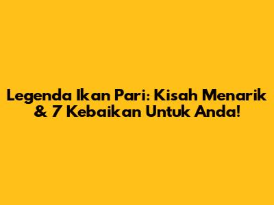 Legenda Ikan Pari: Kisah Menarik & 7 Kebaikan Untuk Anda!