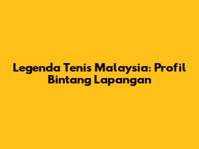 Legenda Tenis Malaysia: Profil Bintang Lapangan