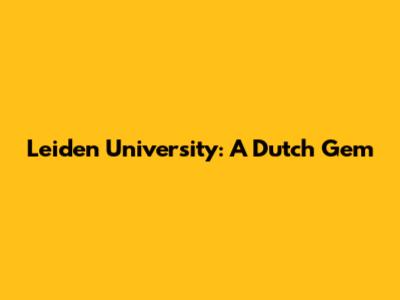 Leiden University: A Dutch Gem