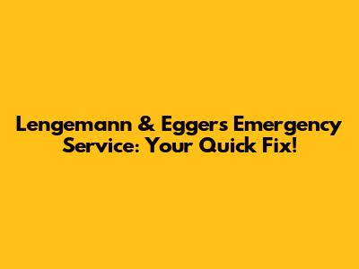 Lengemann & Eggers Emergency Service: Your Quick Fix!
