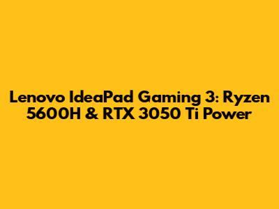 Lenovo IdeaPad Gaming 3: Ryzen 5600H & RTX 3050 Ti Power