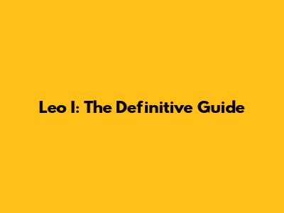Leo I: The Definitive Guide