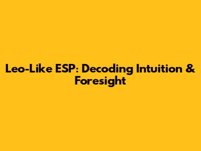 Leo-Like ESP: Decoding Intuition & Foresight