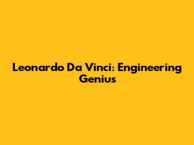 Leonardo Da Vinci: Engineering Genius