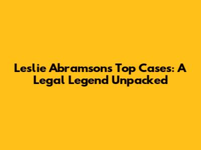 Leslie Abramson's Top Cases: A Legal Legend Unpacked