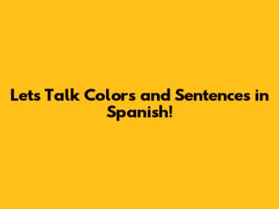 Let's Talk Colors and Sentences in Spanish!
