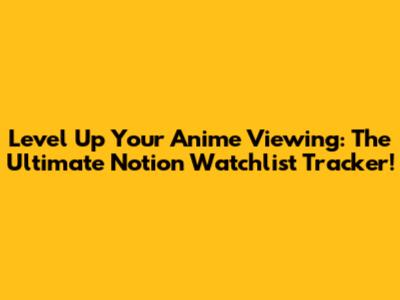 Level Up Your Anime Viewing: The Ultimate Notion Watchlist Tracker!