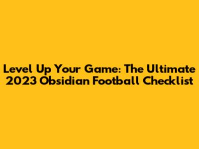 Level Up Your Game: The Ultimate 2023 Obsidian Football Checklist