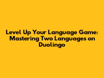 Level Up Your Language Game: Mastering Two Languages on Duolingo