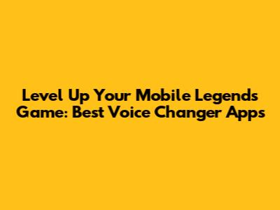 Level Up Your Mobile Legends Game: Best Voice Changer Apps