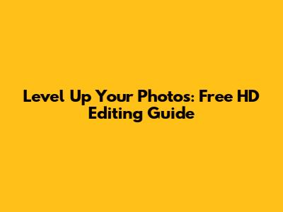 Level Up Your Photos: Free HD Editing Guide