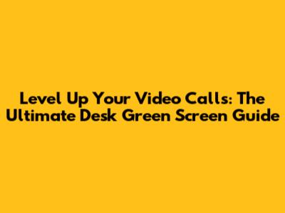 Level Up Your Video Calls: The Ultimate Desk Green Screen Guide