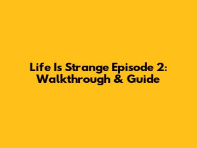 Life Is Strange Episode 2: Walkthrough & Guide