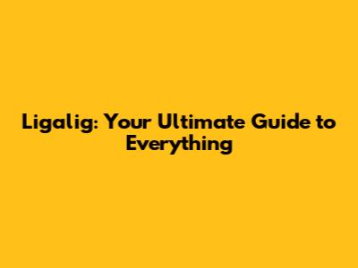 Ligalig: Your Ultimate Guide to Everything
