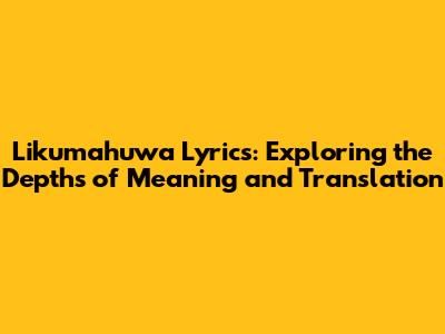 Likumahuwa Lyrics: Exploring the Depths of Meaning and Translation