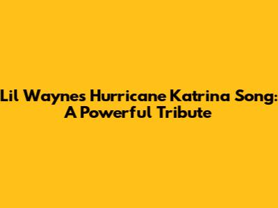 Lil Wayne's Hurricane Katrina Song: A Powerful Tribute