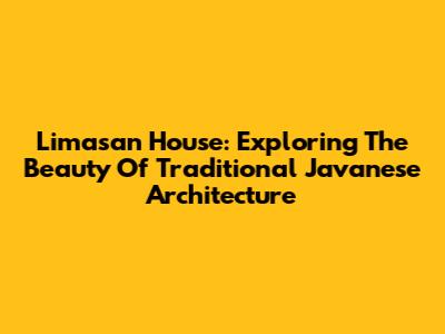Limasan House: Exploring The Beauty Of Traditional Javanese Architecture