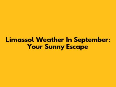 Limassol Weather In September: Your Sunny Escape